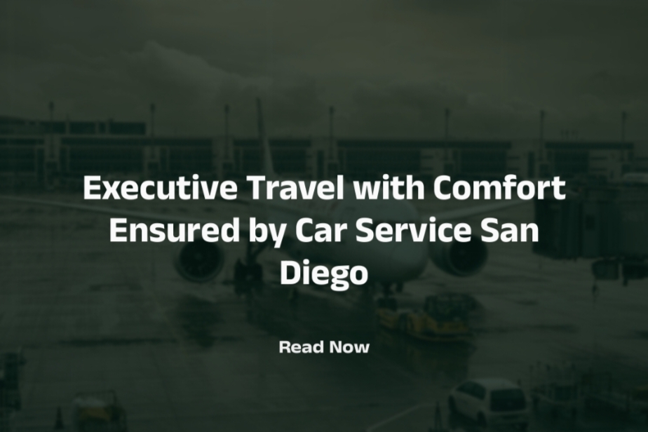 Executive Travel with Comfort Ensured by Car Service San Diego