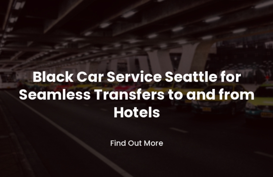 Black Car Service Seattle for Seamless Transfers to and from Hotels