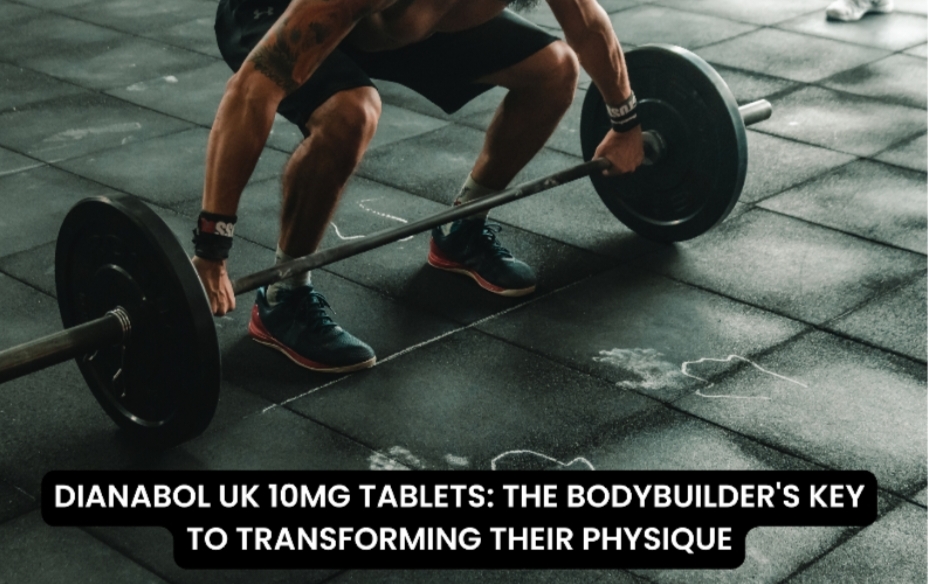 DIANABOL UK 10MG TABLETS: THE BODYBUILDER’S KEY TO TRANSFORMING THEIR PHYSIQUE